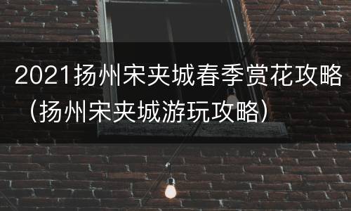2021扬州宋夹城春季赏花攻略（扬州宋夹城游玩攻略）