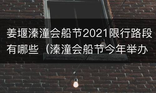 姜堰溱潼会船节2021限行路段有哪些（溱潼会船节今年举办吗）
