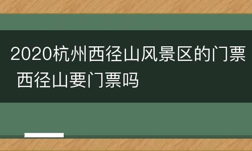 2020杭州西径山风景区的门票 西径山要门票吗