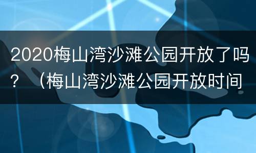 2020梅山湾沙滩公园开放了吗？（梅山湾沙滩公园开放时间）