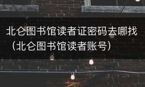 北仑图书馆读者证密码去哪找（北仑图书馆读者账号）