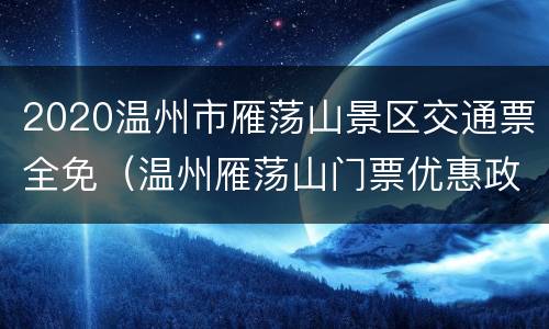 2020温州市雁荡山景区交通票全免（温州雁荡山门票优惠政策）