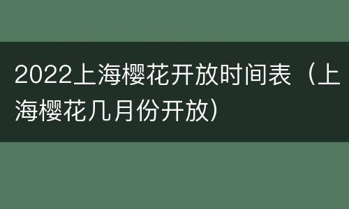 2022上海樱花开放时间表（上海樱花几月份开放）