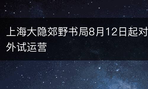 上海大隐郊野书局8月12日起对外试运营