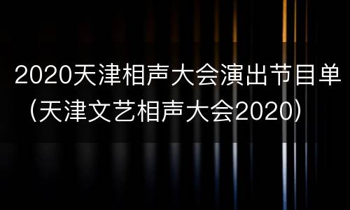 2020天津相声大会演出节目单（天津文艺相声大会2020）