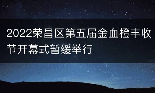 2022荣昌区第五届金血橙丰收节开幕式暂缓举行