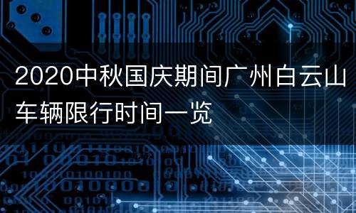 2020中秋国庆期间广州白云山车辆限行时间一览
