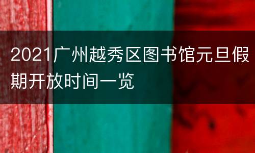 2021广州越秀区图书馆元旦假期开放时间一览