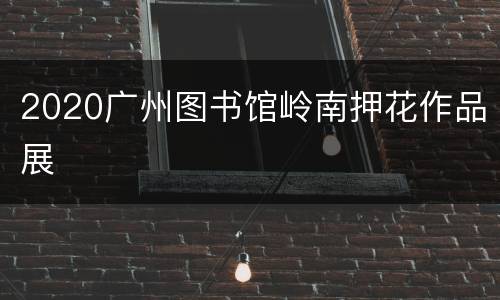 2020广州图书馆岭南押花作品展