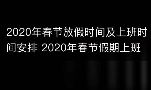 2020年春节放假时间及上班时间安排 2020年春节假期上班
