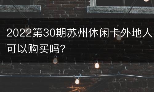 2022第30期苏州休闲卡外地人可以购买吗？