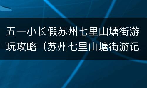 五一小长假苏州七里山塘街游玩攻略（苏州七里山塘街游记）