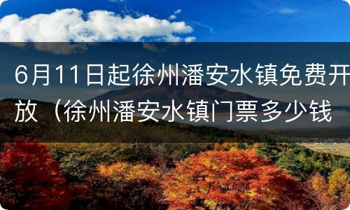 6月11日起徐州潘安水镇免费开放（徐州潘安水镇门票多少钱）