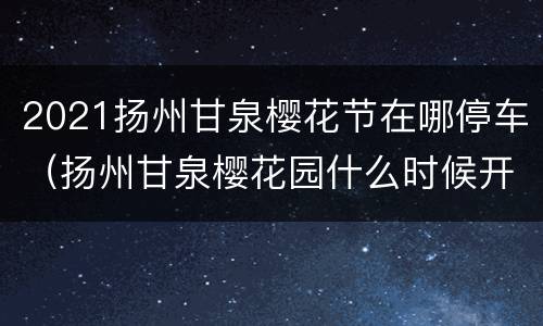 2021扬州甘泉樱花节在哪停车（扬州甘泉樱花园什么时候开始）