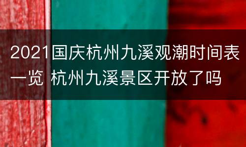 2021国庆杭州九溪观潮时间表一览 杭州九溪景区开放了吗