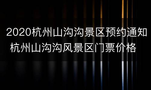 2020杭州山沟沟景区预约通知 杭州山沟沟风景区门票价格