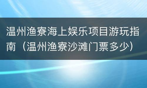 温州渔寮海上娱乐项目游玩指南（温州渔寮沙滩门票多少）