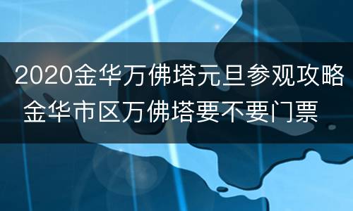 2020金华万佛塔元旦参观攻略 金华市区万佛塔要不要门票