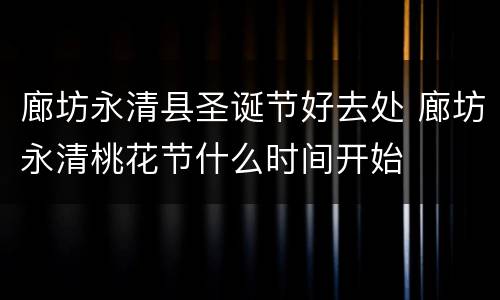 廊坊永清县圣诞节好去处 廊坊永清桃花节什么时间开始