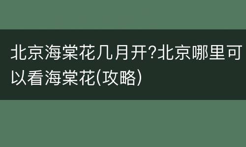 北京海棠花几月开?北京哪里可以看海棠花(攻略)