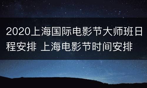 2020上海国际电影节大师班日程安排 上海电影节时间安排