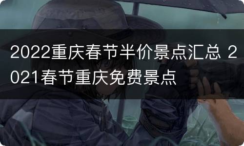 2022重庆春节半价景点汇总 2021春节重庆免费景点