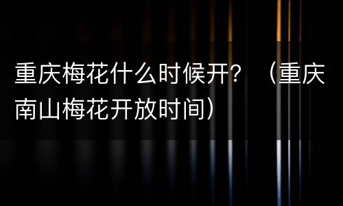 重庆梅花什么时候开？（重庆南山梅花开放时间）