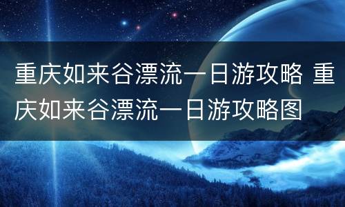 重庆如来谷漂流一日游攻略 重庆如来谷漂流一日游攻略图