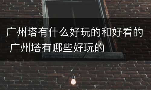 广州塔有什么好玩的和好看的 广州塔有哪些好玩的