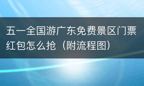 五一全国游广东免费景区门票红包怎么抢（附流程图）