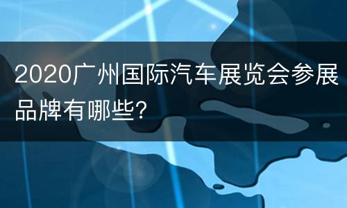 2020广州国际汽车展览会参展品牌有哪些？