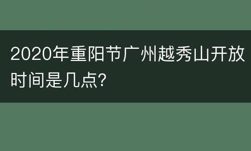 2020年重阳节广州越秀山开放时间是几点？