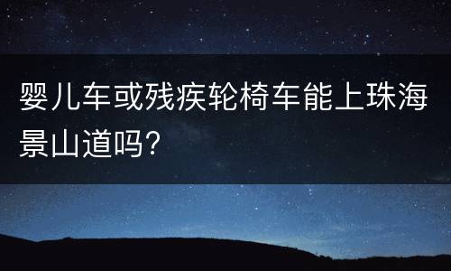 婴儿车或残疾轮椅车能上珠海景山道吗?