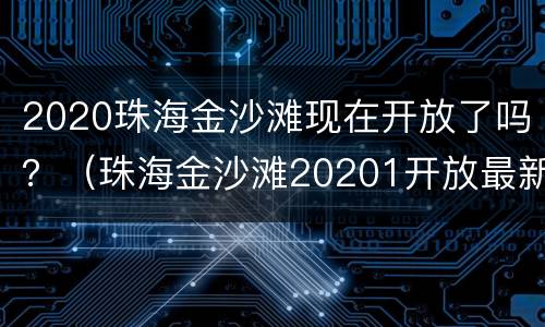 2020珠海金沙滩现在开放了吗？（珠海金沙滩20201开放最新公告）