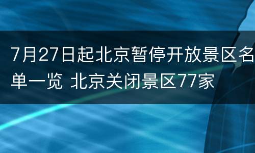 7月27日起北京暂停开放景区名单一览 北京关闭景区77家