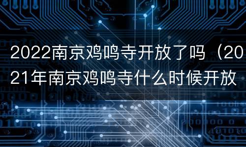 2022南京鸡鸣寺开放了吗（2021年南京鸡鸣寺什么时候开放）