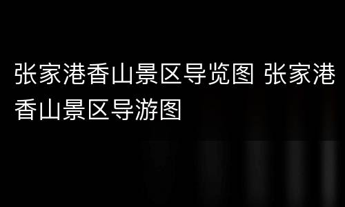 张家港香山景区导览图 张家港香山景区导游图