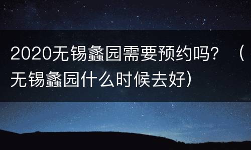 2020无锡蠡园需要预约吗？（无锡蠡园什么时候去好）