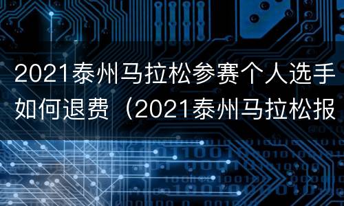 2021泰州马拉松参赛个人选手如何退费（2021泰州马拉松报名）