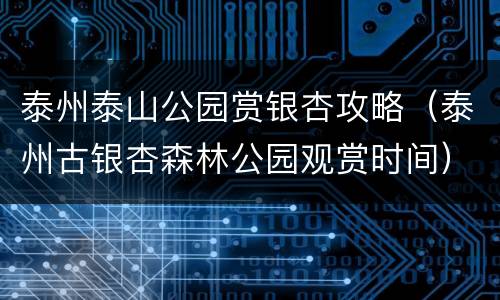 泰州泰山公园赏银杏攻略（泰州古银杏森林公园观赏时间）