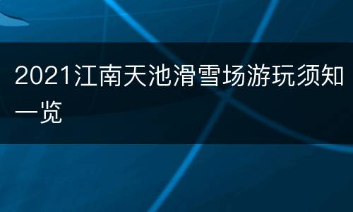 2021江南天池滑雪场游玩须知一览