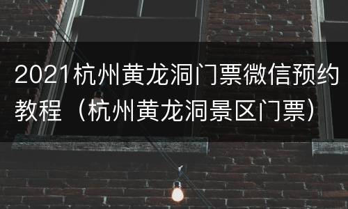 2021杭州黄龙洞门票微信预约教程（杭州黄龙洞景区门票）