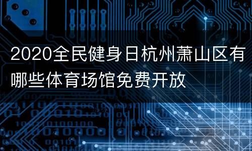 2020全民健身日杭州萧山区有哪些体育场馆免费开放