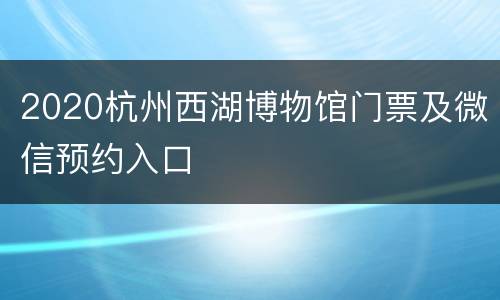 2020杭州西湖博物馆门票及微信预约入口