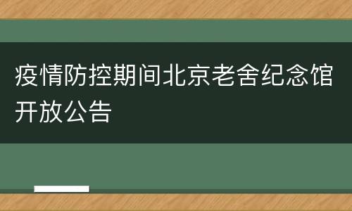 疫情防控期间北京老舍纪念馆开放公告