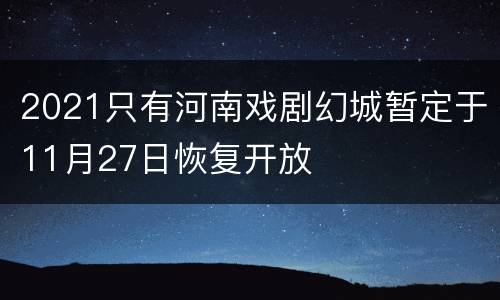2021只有河南戏剧幻城暂定于11月27日恢复开放