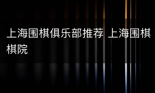 上海围棋俱乐部推荐 上海围棋棋院