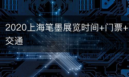 2020上海笔墨展览时间+门票+交通