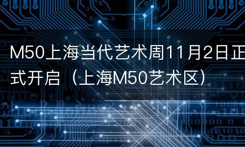 M50上海当代艺术周11月2日正式开启（上海M50艺术区）