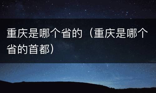重庆是哪个省的（重庆是哪个省的首都）